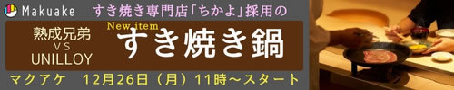 Makuake すき焼き専門店「ちかよ」採用のすき焼き鍋 熟成兄弟 VS UNILLOY マクアケ12月26日（月）11時～スタート